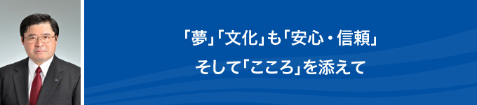 「夢」「文化」も「安心・信頼」そして「こころ」を添えて